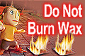 Do not burn wax